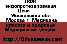 ЛФК   эндопротезирования › Цена ­ 4 000 - Московская обл., Москва г. Медицина, красота и здоровье » Медицинские услуги   